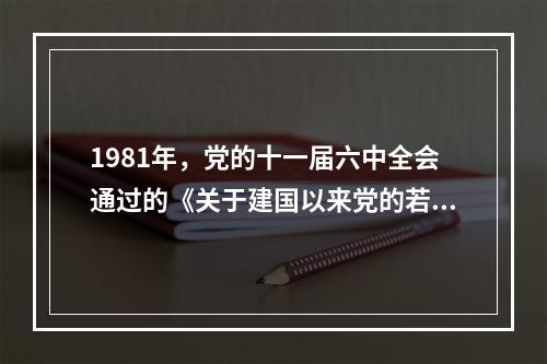 1981年，党的十一届六中全会通过的《关于建国以来党的若干历