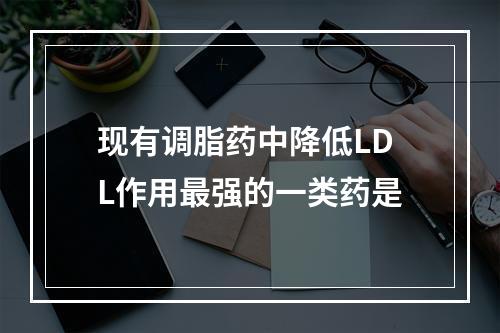 现有调脂药中降低LDL作用最强的一类药是