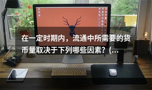 在一定时期内，流通中所需要的货币量取决于下列哪些因素？()