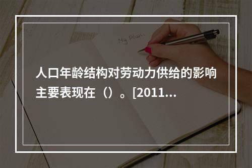 人口年龄结构对劳动力供给的影响主要表现在（）。[2011年5