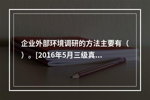 企业外部环境调研的方法主要有（）。[2016年5月三级真题]