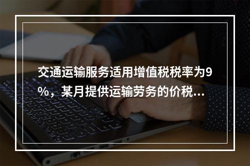 交通运输服务适用增值税税率为9%，某月提供运输劳务的价税款合