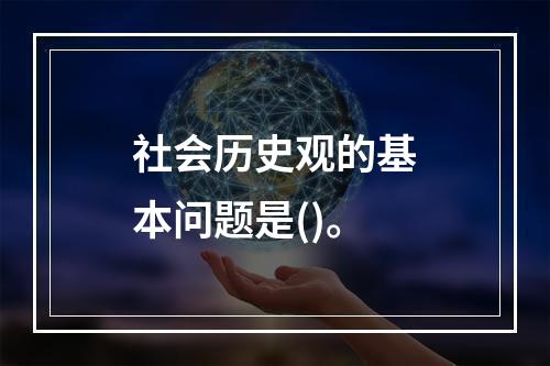 社会历史观的基本问题是()。