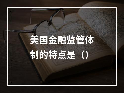 美国金融监管体制的特点是（）