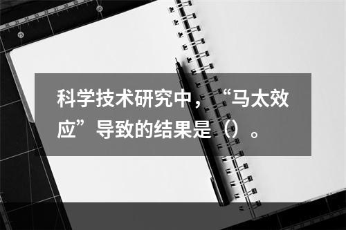 科学技术研究中，“马太效应”导致的结果是（）。