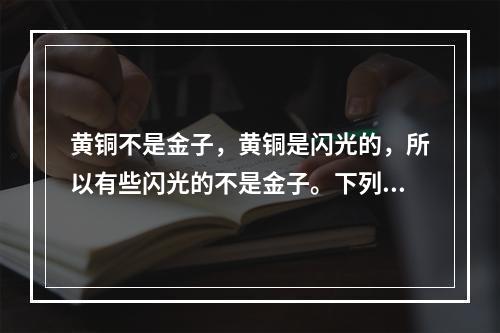 黄铜不是金子，黄铜是闪光的，所以有些闪光的不是金子。下列论述