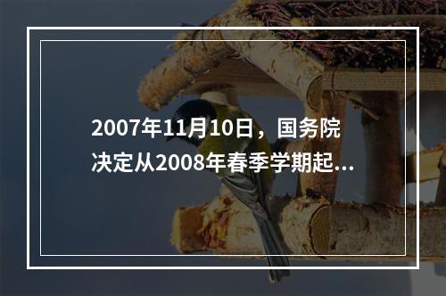 2007年11月10日，国务院决定从2008年春季学期起免除