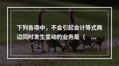 下列各项中，不会引起会计等式两边同时发生变动的业务是（　　）