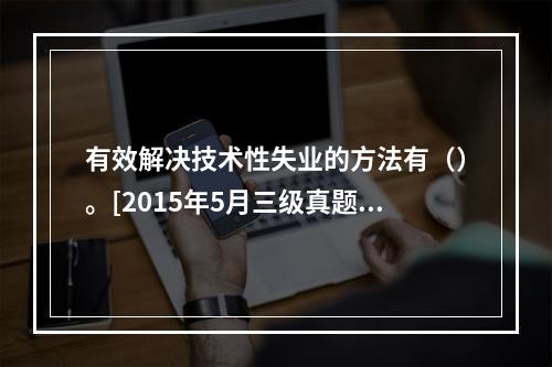 有效解决技术性失业的方法有（）。[2015年5月三级真题]