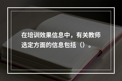 在培训效果信息中，有关教师选定方面的信息包括（）。