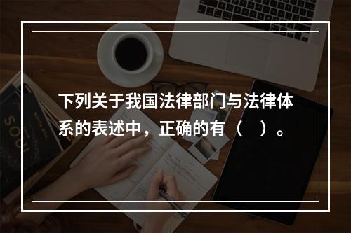 下列关于我国法律部门与法律体系的表述中，正确的有（　）。