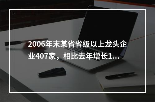 2006年末某省省级以上龙头企业407家，相比去年增长16.