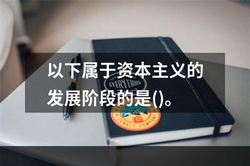 以下属于资本主义的发展阶段的是()。