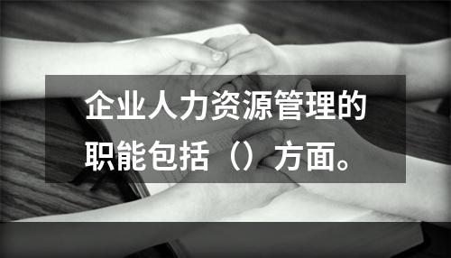 企业人力资源管理的职能包括（）方面。