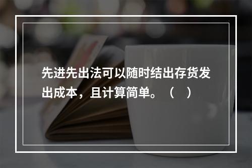 先进先出法可以随时结出存货发出成本，且计算简单。（　）