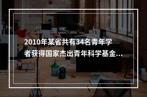 2010年某省共有34名青年学者获得国家杰出青年科学基金资助