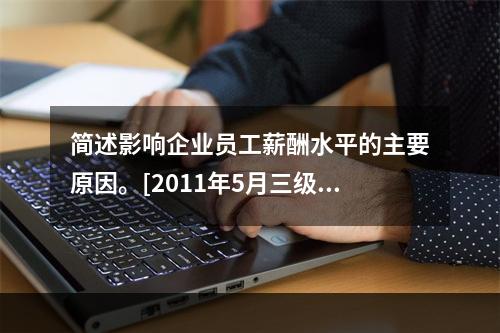 简述影响企业员工薪酬水平的主要原因。[2011年5月三级真题