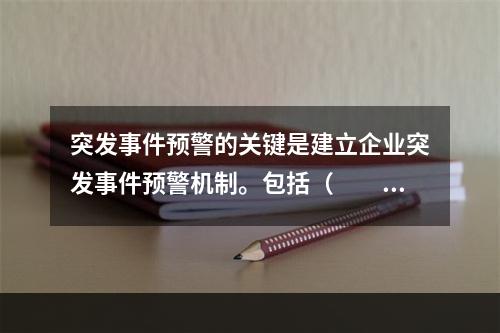 突发事件预警的关键是建立企业突发事件预警机制。包括（　　）。