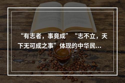 “有志者，事竟成”“志不立，天下无可成之事”体现的中华民族传