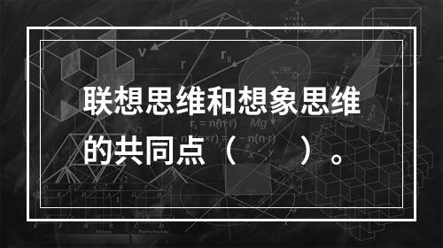 联想思维和想象思维的共同点（　　）。