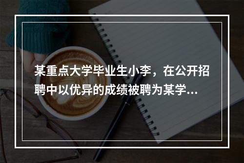 某重点大学毕业生小李，在公开招聘中以优异的成绩被聘为某学校老