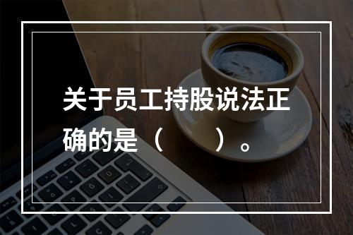 关于员工持股说法正确的是（　　）。