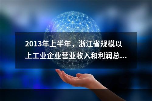 2013年上半年，浙江省规模以上工业企业营业收入和利润总额分