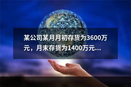 某公司某月月初存货为3600万元，月末存货为1400万元，