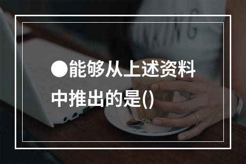 ●能够从上述资料中推出的是()