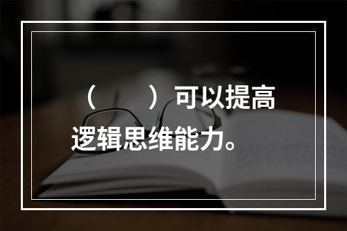 （　　）可以提高逻辑思维能力。