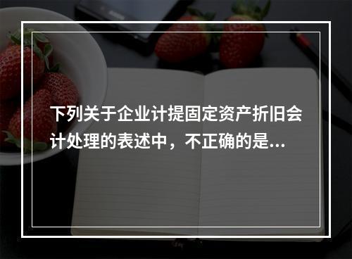 下列关于企业计提固定资产折旧会计处理的表述中，不正确的是（　