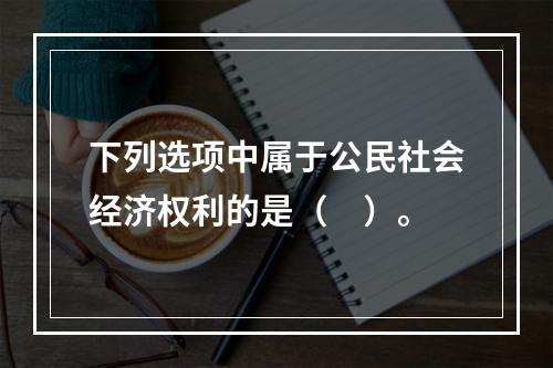 下列选项中属于公民社会经济权利的是（　）。