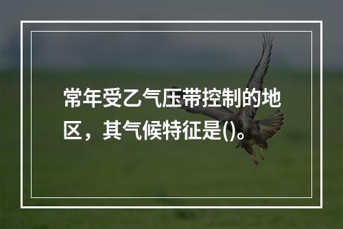 常年受乙气压带控制的地区，其气候特征是()。