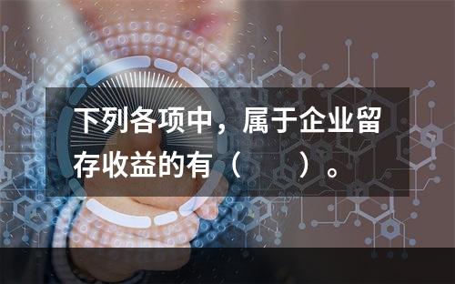 下列各项中，属于企业留存收益的有（　　）。