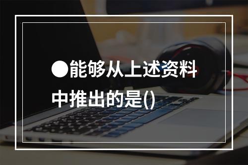 ●能够从上述资料中推出的是()