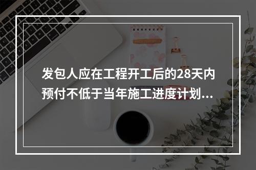 发包人应在工程开工后的28天内预付不低于当年施工进度计划的安