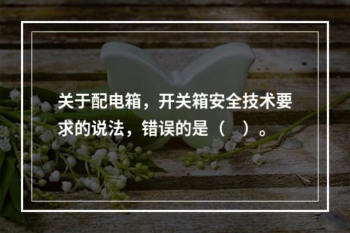 关于配电箱，开关箱安全技术要求的说法，错误的是（　）。