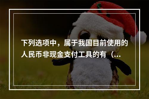 下列选项中，属于我国目前使用的人民币非现金支付工具的有（　　