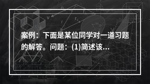 案例：下面是某位同学对一道习题的解答。问题：(1)简述该习题