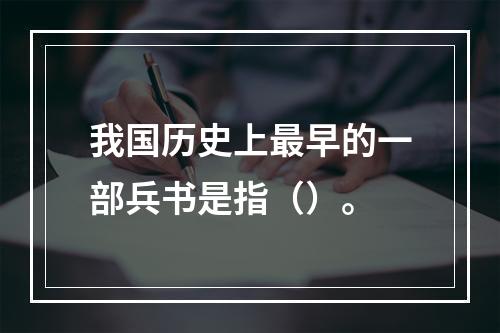 我国历史上最早的一部兵书是指（）。