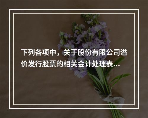 下列各项中，关于股份有限公司溢价发行股票的相关会计处理表述正