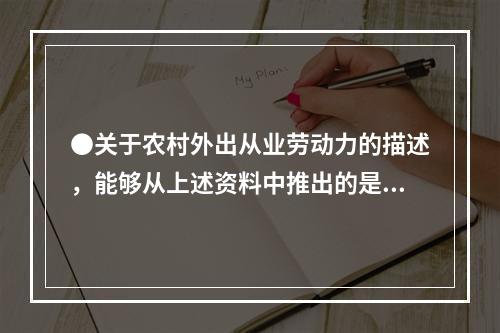 ●关于农村外出从业劳动力的描述，能够从上述资料中推出的是：