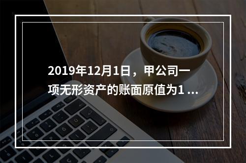 2019年12月1日，甲公司一项无形资产的账面原值为1 60