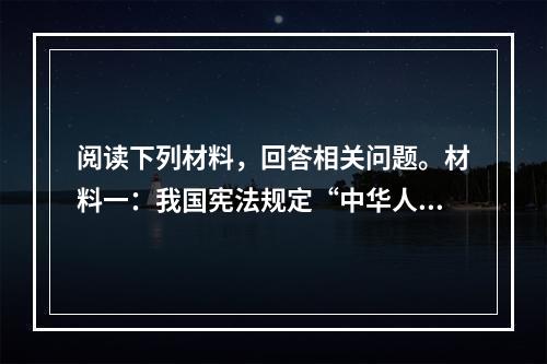 阅读下列材料，回答相关问题。材料一：我国宪法规定“中华人民共