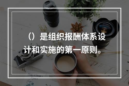 （）是组织报酬体系设计和实施的第一原则。