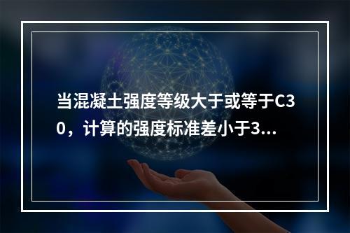 当混凝土强度等级大于或等于C30，计算的强度标准差小于3．0