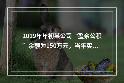 2019年年初某公司“盈余公积”余额为150万元，当年实现利