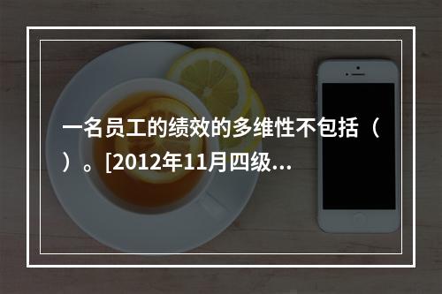 一名员工的绩效的多维性不包括（）。[2012年11月四级真题