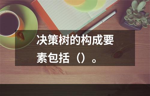 决策树的构成要素包括（）。