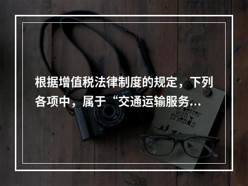 根据增值税法律制度的规定，下列各项中，属于“交通运输服务”的